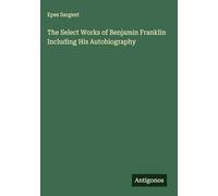 The Select Works of Benjamin Franklin Including His Autobiography