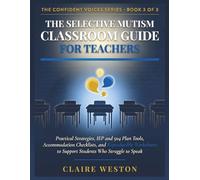 THE SELECTIVE MUTISM CLASSROOM GUIDE FOR TEACHERS: Practical Strategies, IEP and 504 Plan Tools, Accommodation Checklists, and Reproducible Worksheets to Support Students Who Struggle to Speak