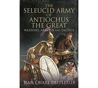 The Seleucid Army of Antiochus the Great: Weapons, Armour and Tactics