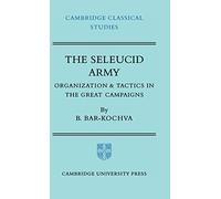 The Seleucid Army: Organization and Tactics in the Great Campaigns