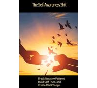 The Self-Awareness Shift: Break Negative Patterns, Build Self-Trust, and Create Real Change