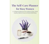 The Self-Care Planner for Busy Women: A 10-Week Guided Journal to Reduce Stress, Build Healthy Habits & Improve Mental Well-Being.