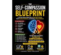 The Self-Compassion Blueprint : How To Improve Self Compassion: A 30-Day Science-Based Plan to Stop Self-Criticism, Build Emotional Resilience, and Develop Lasting Confidence