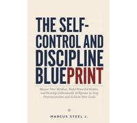 THE SELF-CONTROL AND DISCIPLINE BLUEPRINT: Master Your Mindset, Build Powerful Habits, and Develop Unbreakable Willpower to Stop Procrastination and Achieve Your Goals