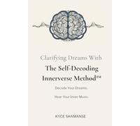 The Self-Decoding Innerverse Method™: How to Understand What Your Dreams Mean Without Dream Dictionaries, Experts, or Outside Interpretation - Even If You’ve Never Remembered Dreams Clearly Before