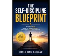The Self-Discipline Blueprint: Proven Strategies to Build Unbreakable Habits, Defeat Procrastination, Stay Consistent, and Achieve Your Biggest Goals