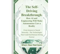 The Self-Driving Breakthrough: How AI and Engineering Will Make Autonomous Cars a Reality: From Sensors to Neural Networks - The Technologies That Could End Human Driving Forever