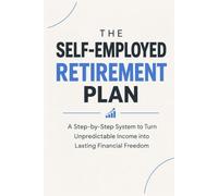 The Self-Employed Retirement Plan: A Step-by-Step System to Turn Unpredictable Income into Lasting Financial Freedom