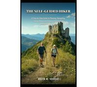 THE SELF GUIDED HIKER: A Step-by-Step Guide to Planning, Navigating, Saving Money and Enjoying Independent Hikes with Confidence