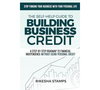 The Self-Help Guide to Building Business Credit: A Step-by-Step Roadmap to Financial Independence Without Using Personal Credit