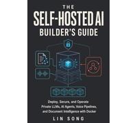 The Self-Hosted AI Builder's Guide: Deploy, Secure, and Operate Private LLMs, AI Agents, Voice Pipelines, and Document Intelligence with Docker