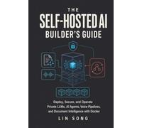 The Self-Hosted AI Builder's Guide: Deploy, Secure, and Operate Private LLMs, AI Agents, Voice Pipelines, and Document Intelligence with Docker