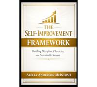 THE SELF-IMPROVEMENT FRAMEWORK: Building Discipline, Character, and Sustainable Success
