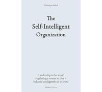 The Self-Intelligent Organization: Leadership is the art of regulating a system so that it behaves intelligently on its own.