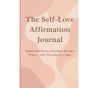 The Self-Love Affirmation Journal: Build Confidence, Kindness & Inner Peace - One Thought at a Time
