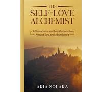 The Self-Love Alchemist: Affirmations and Meditations to Attract Joy and Abundance