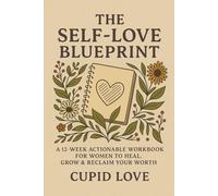 The Self-Love Blueprint : A 12-Week Actionable Workbook for Women to Heal, Grow & Reclaim Your Worth: From people-pleasing to personal power - your journey starts here
