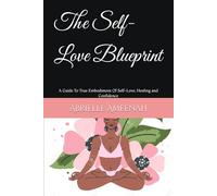 The Self-Love Blueprint: A Guide To True Embodiment Of Self-Love, Healing and Confidence