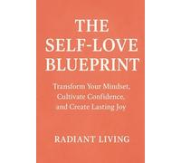 The Self-Love Blueprint: Transform Your Mindset, Cultivate Confidence, and Create Lasting Joy