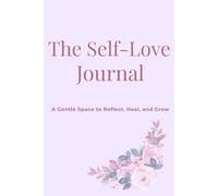 The Self-Love Journal: A Gentle Space to Reflect, Heal, and Grow
