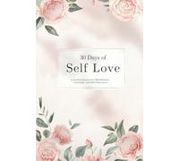 The Self-Love Journal for Women: A 30-Day Guided Journal for Mindfulness, Gratitude, and Personal Growth: Daily Prompts, Affirmations, and Reflection ... Practice Self-Care, and Embrace Inner Peace