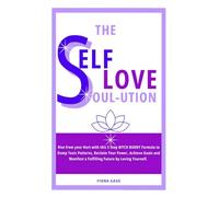 The Self Love Soul-ution: Rise from your Hurt with the Five-Step BITCH BUDDY Formula to Dump Toxic Patterns, Reclaim Your Power, Achieve Goals and Manifest a Fulfilling Future by Loving Yourself.