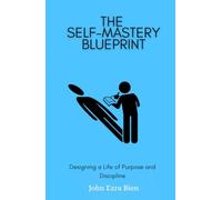 The Self-Mastery Blueprint: Designing a Life of Purpose and Discipline