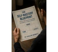 The Self-Mastery Blueprint: How to Take Control of Your Mind, Time, and Habits in a Distracted World