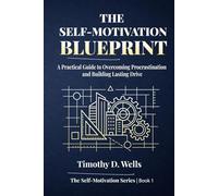 The Self-Motivation Blueprint: A Practical Guide to Overcoming Procrastination and Building Lasting Drive