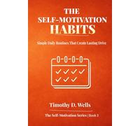 The Self-Motivation Habits: Simple Daily Routines That Create Lasting Drive