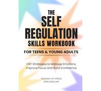 THE SELF-REGULATION SKILLS WORKBOOK FOR TEENS & YOUNG ADULTS: CBT Strategies to Manage Emotions, Improve Focus, and Build Confidence