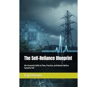 The Self-Reliance Blueprint: 99+ Essential Skills to Plan, Practice, and Master Before Systems Fail