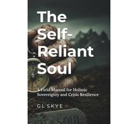 The Self-Reliant Soul: A Field Manual for Holistic Sovereignty and Crisis Resilience: 2