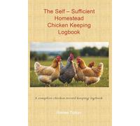 The Self-Sufficient Homestead Chicken Keeping Logbook; A complete chicken record keeping logbook: The Self-Sufficient Homestead Series #2.5 - Chicken Keeping Logbook