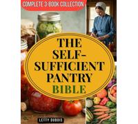 The Self-Sufficient Pantry Bible (Complete 3-Book Collection): Water Bath Canning for Beginners, Simple Fermentation & Amish Preserving Secrets to Build a Safe, Money-Saving and Year-Round Food Suppl