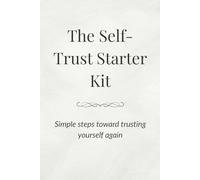 The Self-Trust Starter Kit: Simple steps toward trusting yourself again