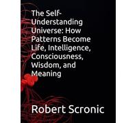 The Self-Understanding Universe: How Patterns Become Life, Intelligence, Consciousness, Wisdom, and Meaning