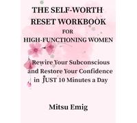 The Self-Worth Reset Workbook for High-Functioning Women: Rewire Your Subconscious and Restore Your Confidence in Just 10 Minutes a Day