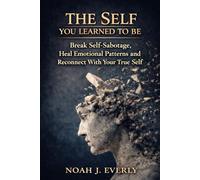 The Self You Learned To Be: Break Self-Sabotage, Heal Emotional Patterns and Reconnect With Your True Self
