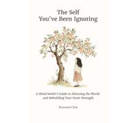 The Self You've Been Ignoring: A Mind Smith’s Guide to Silencing the World and Rebuilding Your Inner Strength