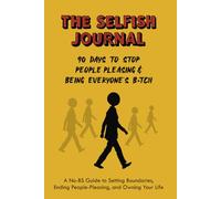 The Selfish Journal: 90 Days to Stop People Pleasing & Being Everyone's B*tch: A No-BS Guide to Setting Boundaries, Ending People-pleasing and Owning Your Life