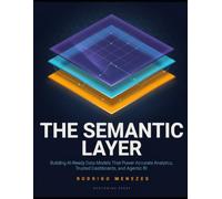 The Semantic Layer: Building AI-Ready Data Models That Power Accurate Analytics, Trusted Dashboards, and Agentic BI