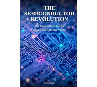 The Semiconductor Revolution: The Global Race for the Chip That Runs the World