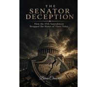 THE SENATOR DECEPTION: How the 17th Amendment Stripped the States of Their Voice