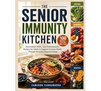 THE SENIOR IMMUNITY KITCHEN: 100 Antioxidant-Rich, Anti-Inflammatory Recipes for Adults to Support Immune Health Through Everyday Seasonal Eating