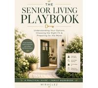 The Senior Living Playbook: Understanding Your Options, Choosing the Right Fit & Preparing for the Move
