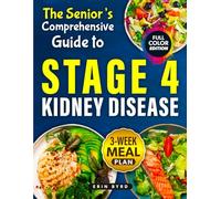The Senior’s Comprehensive Guide to Stage 4 Kidney Disease: Reclaim Your Lifestyle with Flavor-Packed Recipes That Support Kidney Health Without Sacrificing Taste