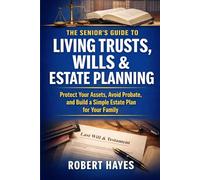 The Senior’s Guide to Living Trusts, Wills & Estate Planning: Protect Your Assets, Avoid Probate, and Build a Simple Estate Plan for Your Family