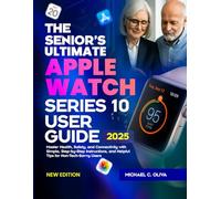 THE SENIOR’S ULTIMATE APPLE WATCH SERIES 10 USER GUIDE: Master Health, Safety, and Connectivity with Simple, Step-by-Step Instructions, and Helpful Tips for Non-Tech-Savvy Users