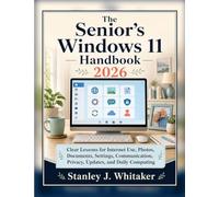 The Senior’s Windows 11 Handbook 2026: Clear Lessons for Internet Use, Photos, Documents, Settings, Communication, Privacy, Updates, and Daily Computing
